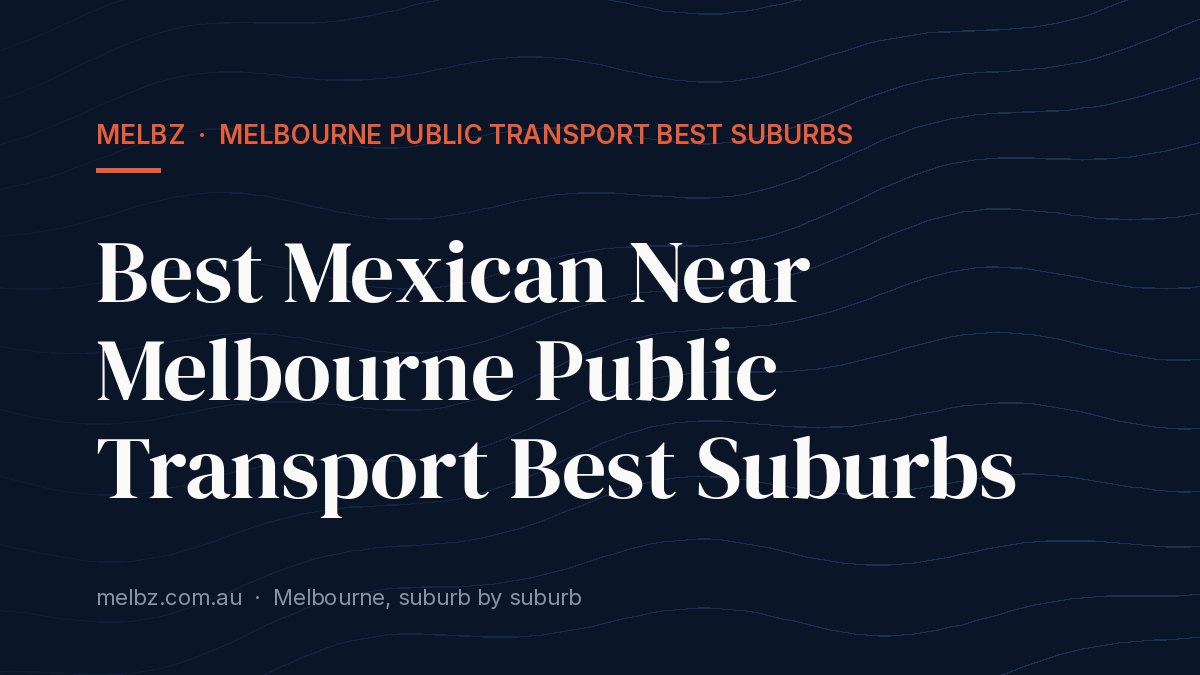 Title card: Best Mexican Near Melbourne Public Transport Best Suburbs